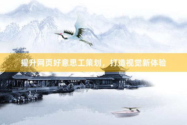 擢升网页好意思工策划，打造视觉新体验