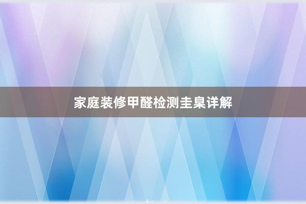 家庭装修甲醛检测圭臬详解