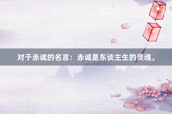 对于赤诚的名言：赤诚是东谈主生的灵魂。