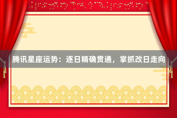 腾讯星座运势:逐日精确贯通,掌抓改日走向