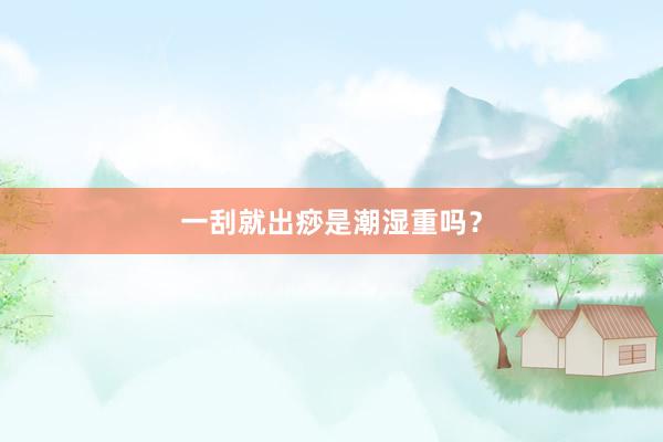 一刮就出痧是潮湿重吗？