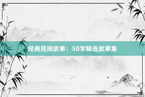 经典民间故事:50字精选故事集